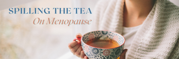 Spilling The Tea On Menopause